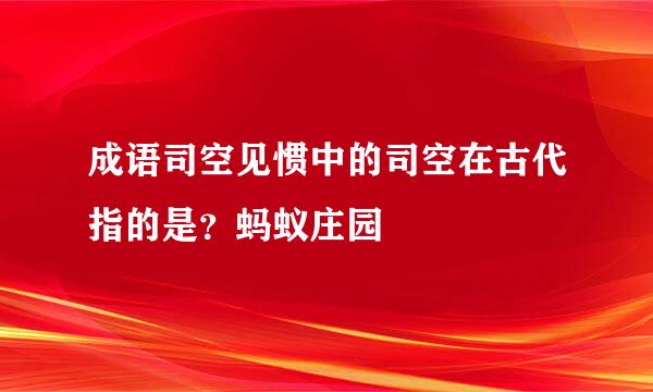 成语司空见惯中的司空在古代指的是？蚂蚁庄园