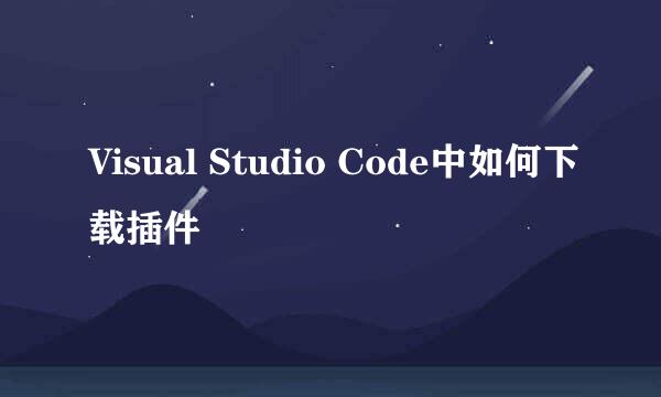 Visual Studio Code中如何下载插件