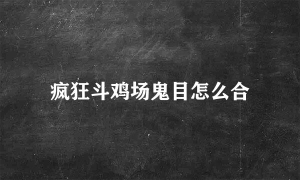 疯狂斗鸡场鬼目怎么合