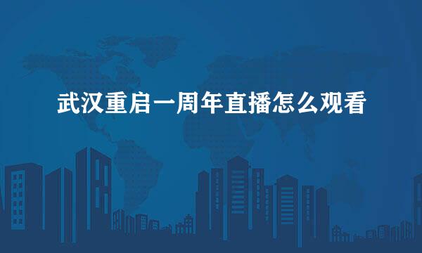 武汉重启一周年直播怎么观看