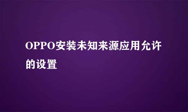 OPPO安装未知来源应用允许的设置
