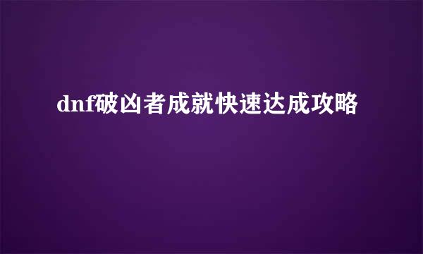 dnf破凶者成就快速达成攻略