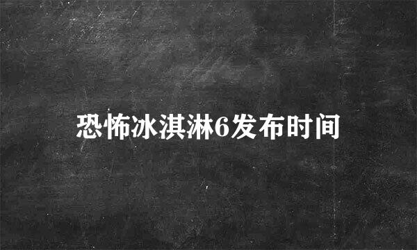 恐怖冰淇淋6发布时间