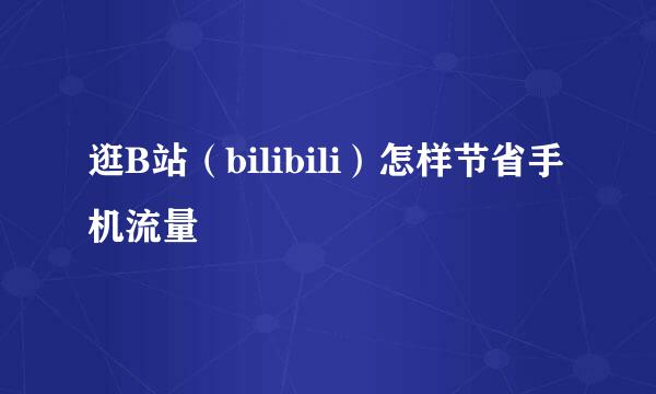逛B站（bilibili）怎样节省手机流量