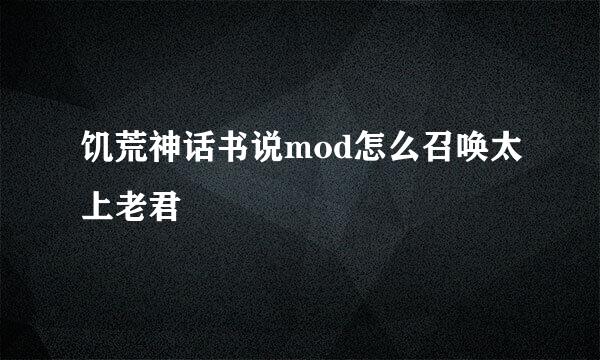 饥荒神话书说mod怎么召唤太上老君