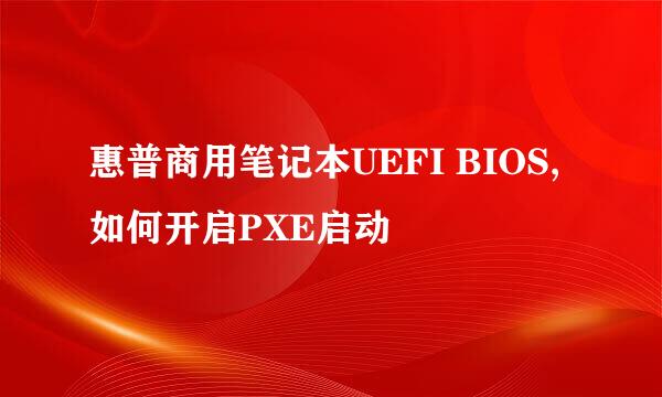 惠普商用笔记本UEFI BIOS,如何开启PXE启动