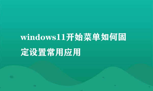 windows11开始菜单如何固定设置常用应用