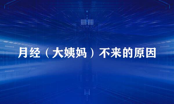 月经(大姨妈)不来的原因