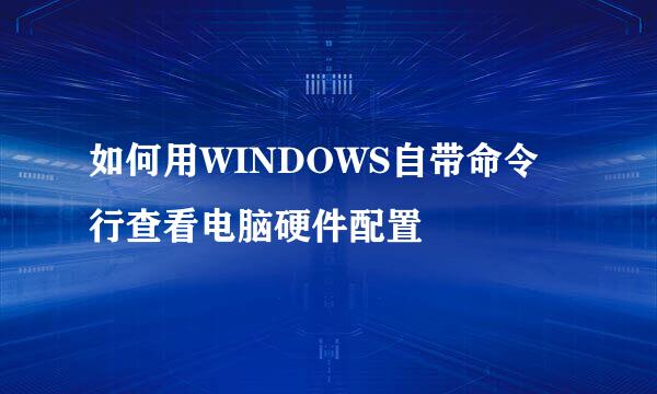 如何用WINDOWS自带命令行查看电脑硬件配置