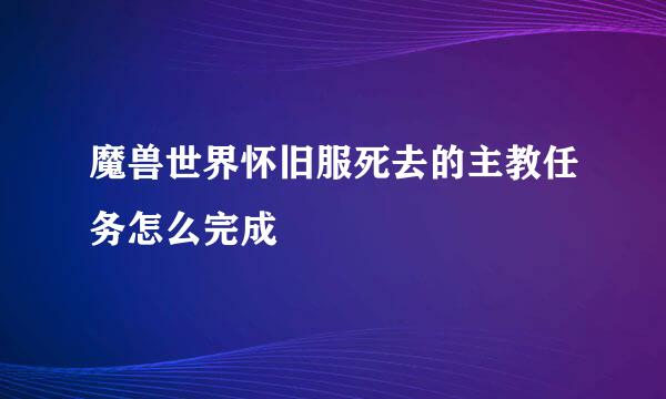 魔兽世界怀旧服死去的主教任务怎么完成