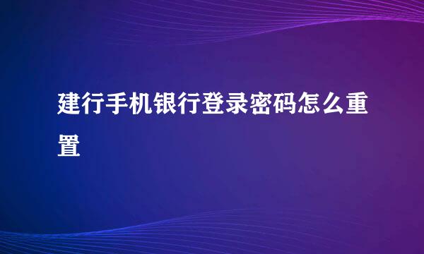 建行手机银行登录密码怎么重置