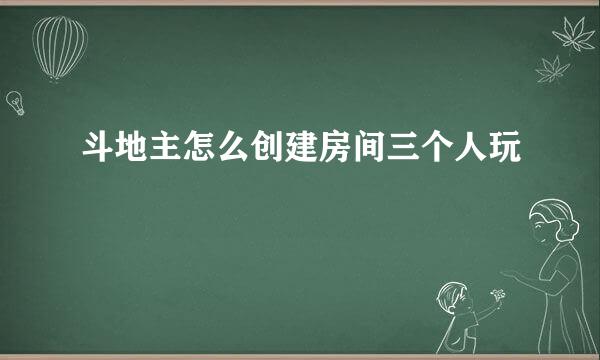 斗地主怎么创建房间三个人玩