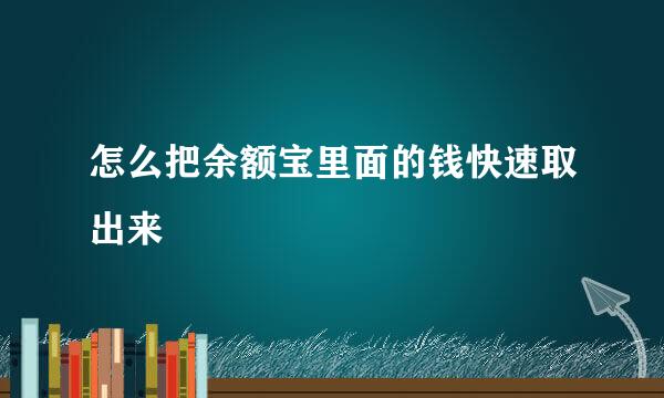 怎么把余额宝里面的钱快速取出来