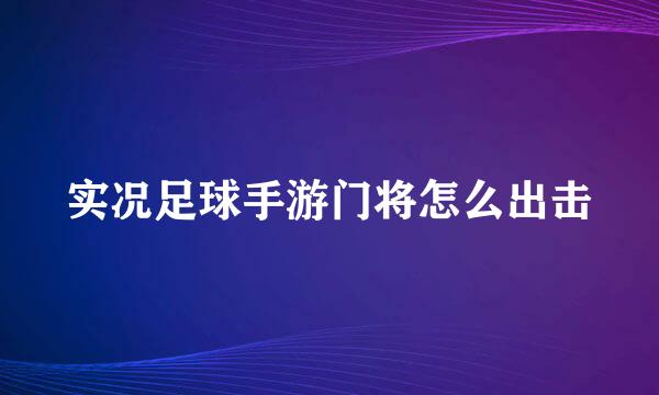 实况足球手游门将怎么出击