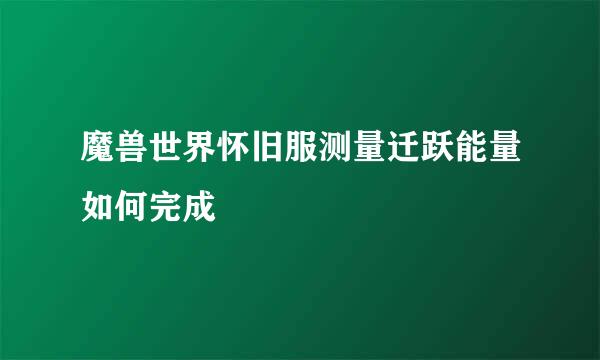 魔兽世界怀旧服测量迁跃能量如何完成