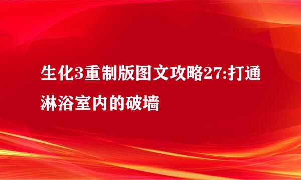 生化3重制版图文攻略27:打通淋浴室内的破墙