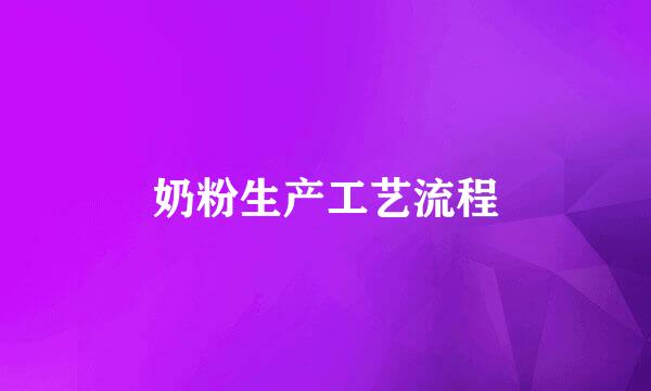 奶粉生产工艺流程