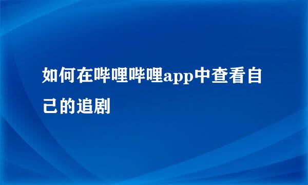 如何在哔哩哔哩app中查看自己的追剧
