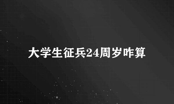 大学生征兵24周岁咋算