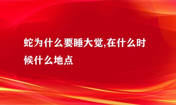 蛇为什么要睡大觉,在什么时候什么地点
