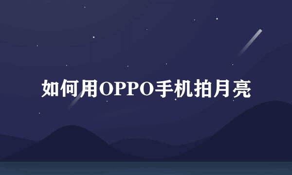 如何用OPPO手机拍月亮