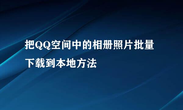 把QQ空间中的相册照片批量下载到本地方法