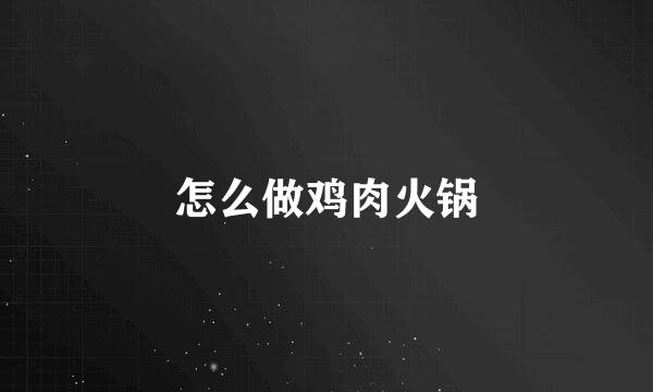 怎么做鸡肉火锅