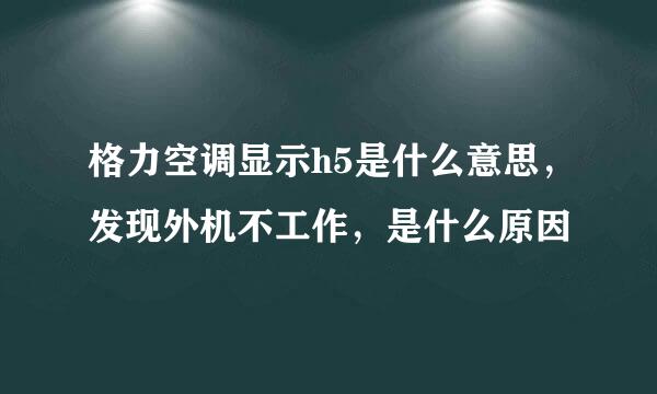 格力空调显示h5是什么意思，发现外机不工作，是什么原因