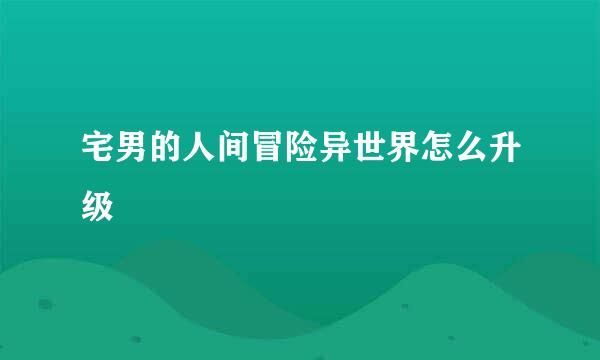 宅男的人间冒险异世界怎么升级