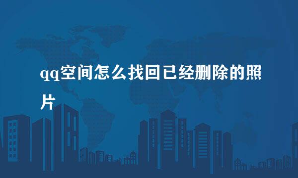 qq空间怎么找回已经删除的照片