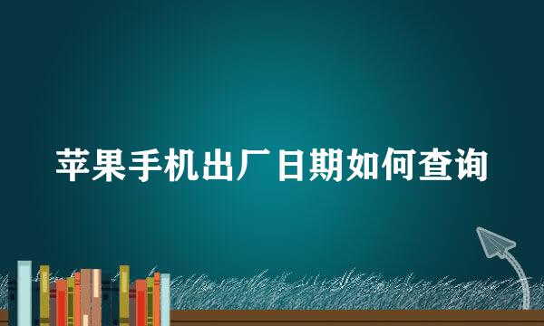苹果手机出厂日期如何查询