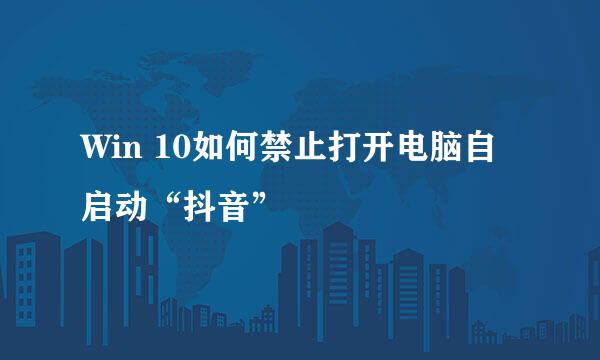 Win 10如何禁止打开电脑自启动“抖音”