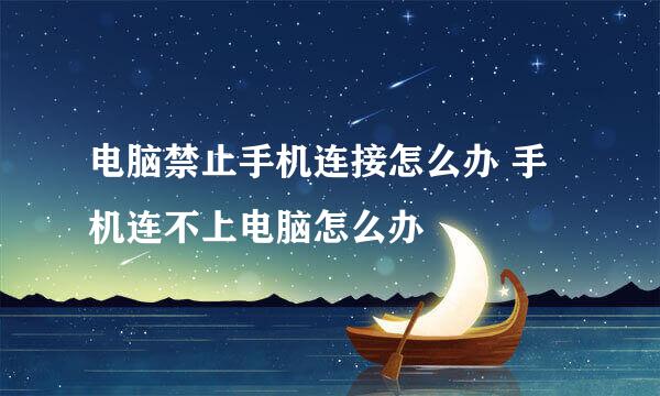 电脑禁止手机连接怎么办 手机连不上电脑怎么办