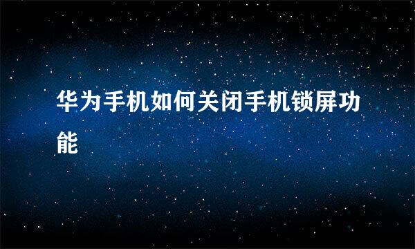 华为手机如何关闭手机锁屏功能