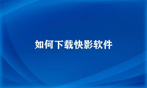 如何下载快影软件