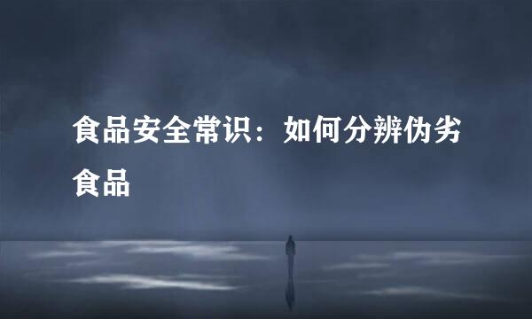 食品安全常识：如何分辨伪劣食品