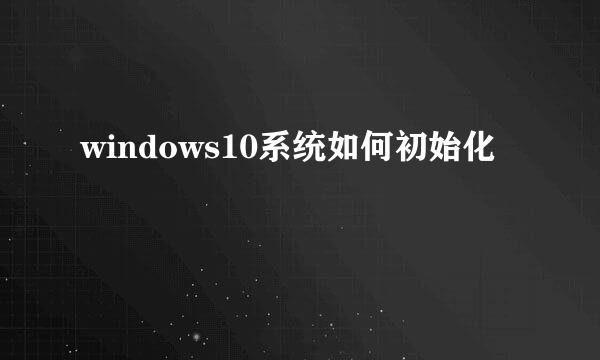 windows10系统如何初始化