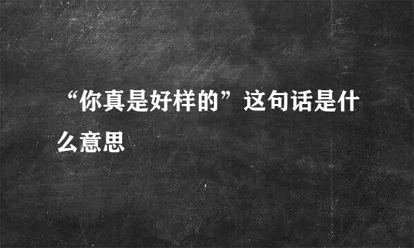 “你真是好样的”这句话是什么意思