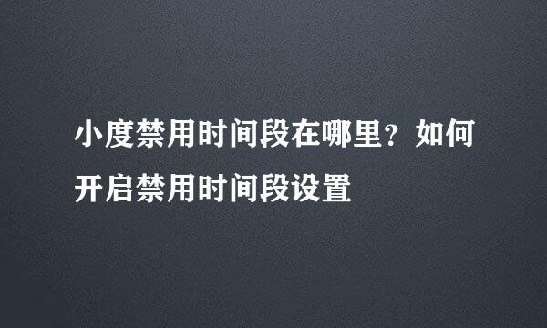 小度禁用时间段在哪里？如何开启禁用时间段设置