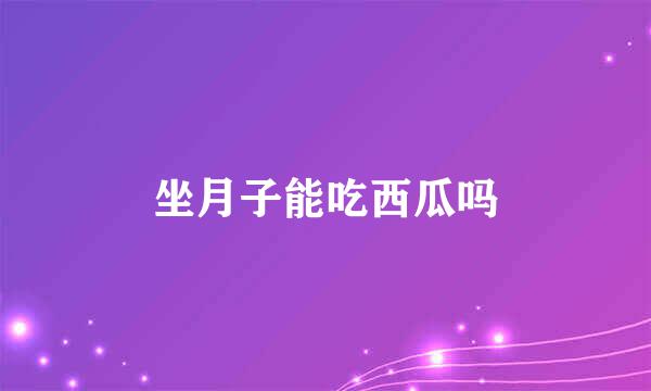 坐月子能吃西瓜吗