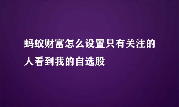 蚂蚁财富怎么设置只有关注的人看到我的自选股
