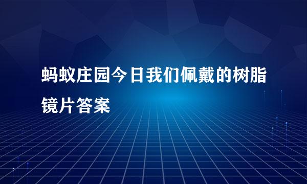 蚂蚁庄园今日我们佩戴的树脂镜片答案