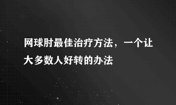 网球肘最佳治疗方法，一个让大多数人好转的办法