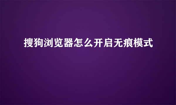 搜狗浏览器怎么开启无痕模式