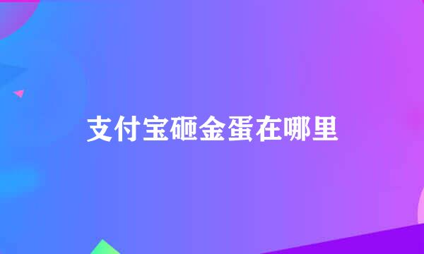 支付宝砸金蛋在哪里