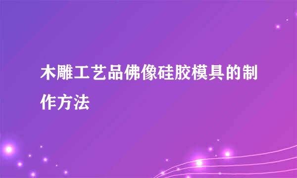 木雕工艺品佛像硅胶模具的制作方法