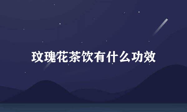 玟瑰花茶饮有什么功效