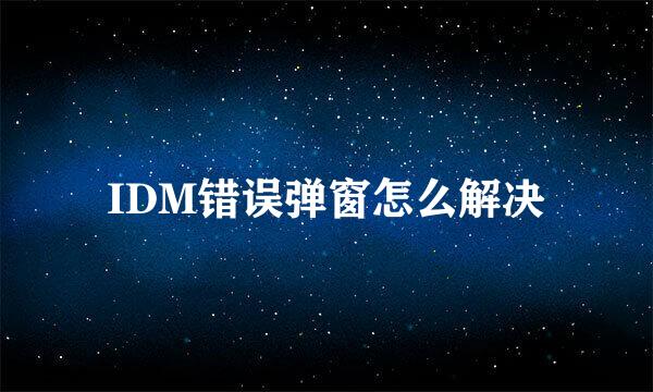 IDM错误弹窗怎么解决