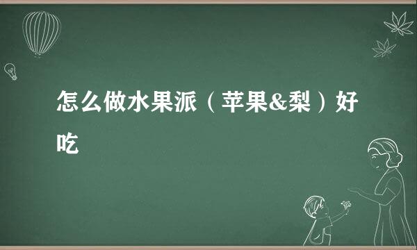 怎么做水果派(苹果&梨)好吃