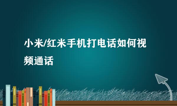 小米/红米手机打电话如何视频通话
